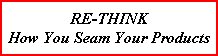 RE-THINK
How You Seam Your Products RE-THINK
How You Seam Your Products